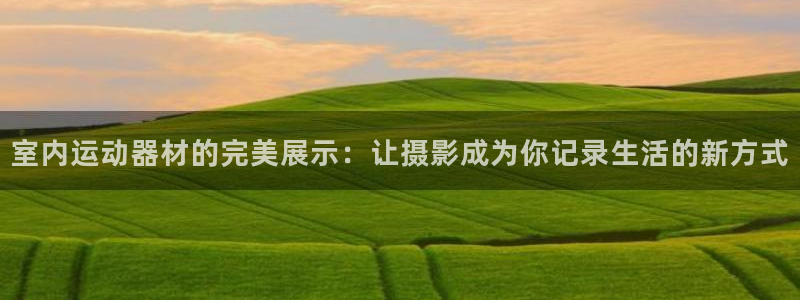 意昂体育5(KGAME)是干嘛的公司：室内运动器材的完美展示