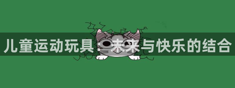 意昂平台体育：儿童运动玩具：未来与快乐的结合