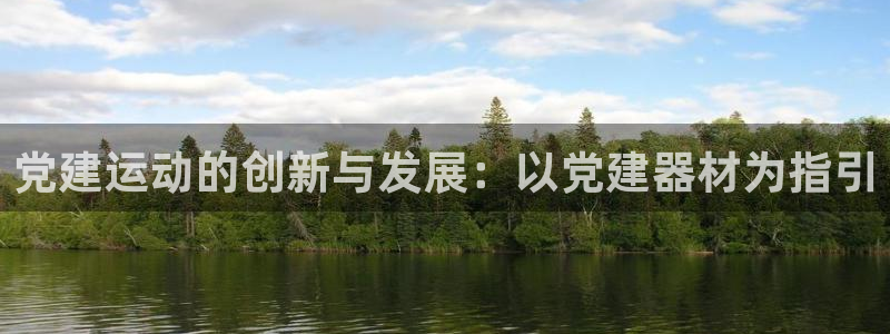 意昂体育5(KGAME)注册：党建运动的创新与发展：以党建器