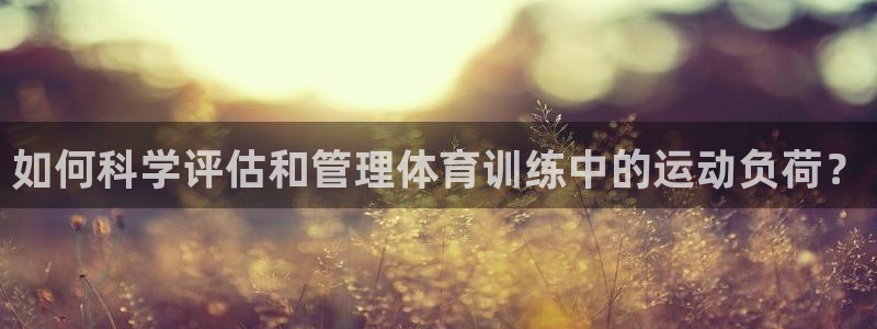 熊猫体育官网首页入口：如何科学评估和管理体育训练中的运动负荷？