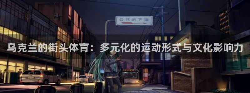 熊猫体育网站：乌克兰的街头体育：多元化的运动形式与文化影响力