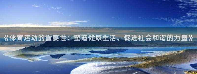 熊猫体育v3.新网页.org：《体育运动的重要性：塑造健康生活、促进社会和谐的力量》