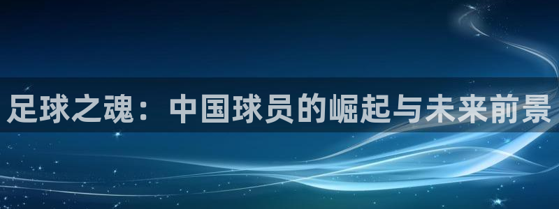中山熊猫体育：足球之魂：中国球员的崛起与未来前景