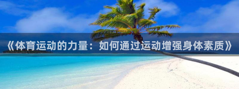 成都金熊猫体育：《体育运动的力量：如何通过运动增强身体素质》