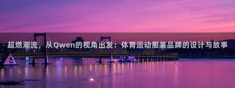熊猫体育app官方入口：超燃潮流，从Qwen的视角出发：体育运动服装品牌的设计与故事
