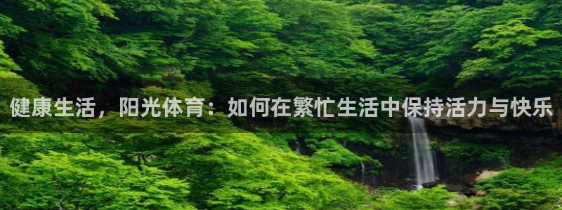 熊猫体育v3.新网页.org：健康生活，阳光体育：如何在繁忙生活中保持活力与快乐