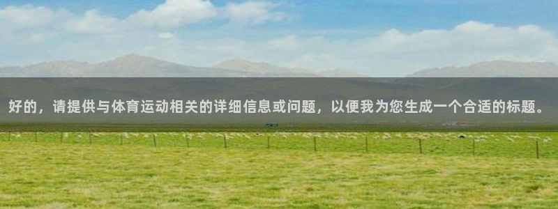 熊猫体育手机版下载：好的，请提供与体育运动相关的详细信息或问题，以便我为您生成一个合适的标题。