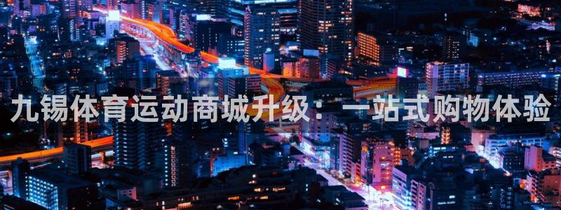 熊猫体育官网首页入口：九锡体育运动商城升级：一站式购物体验