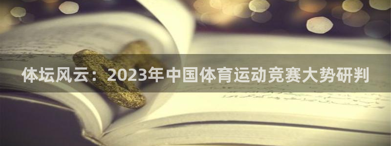 熊猫体育官方网站：体坛风云：2023年中国体育运动竞赛大势研判