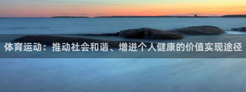 熊猫体育官方网站：体育运动：推动社会和谐、增进个人健康的价值实现途径