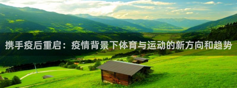 熊猫体育app官方下载最新版：携手疫后重启：疫情背景下体育与运动的新方向和趋势